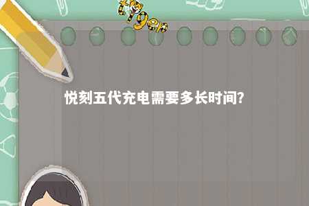 悦刻五代充电需要多长时间？ 